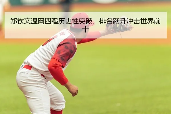 郑钦文温网四强历史性突破，排名跃升冲击世界前十 | yaxin